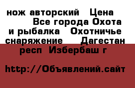 нож авторский › Цена ­ 2 500 - Все города Охота и рыбалка » Охотничье снаряжение   . Дагестан респ.,Избербаш г.